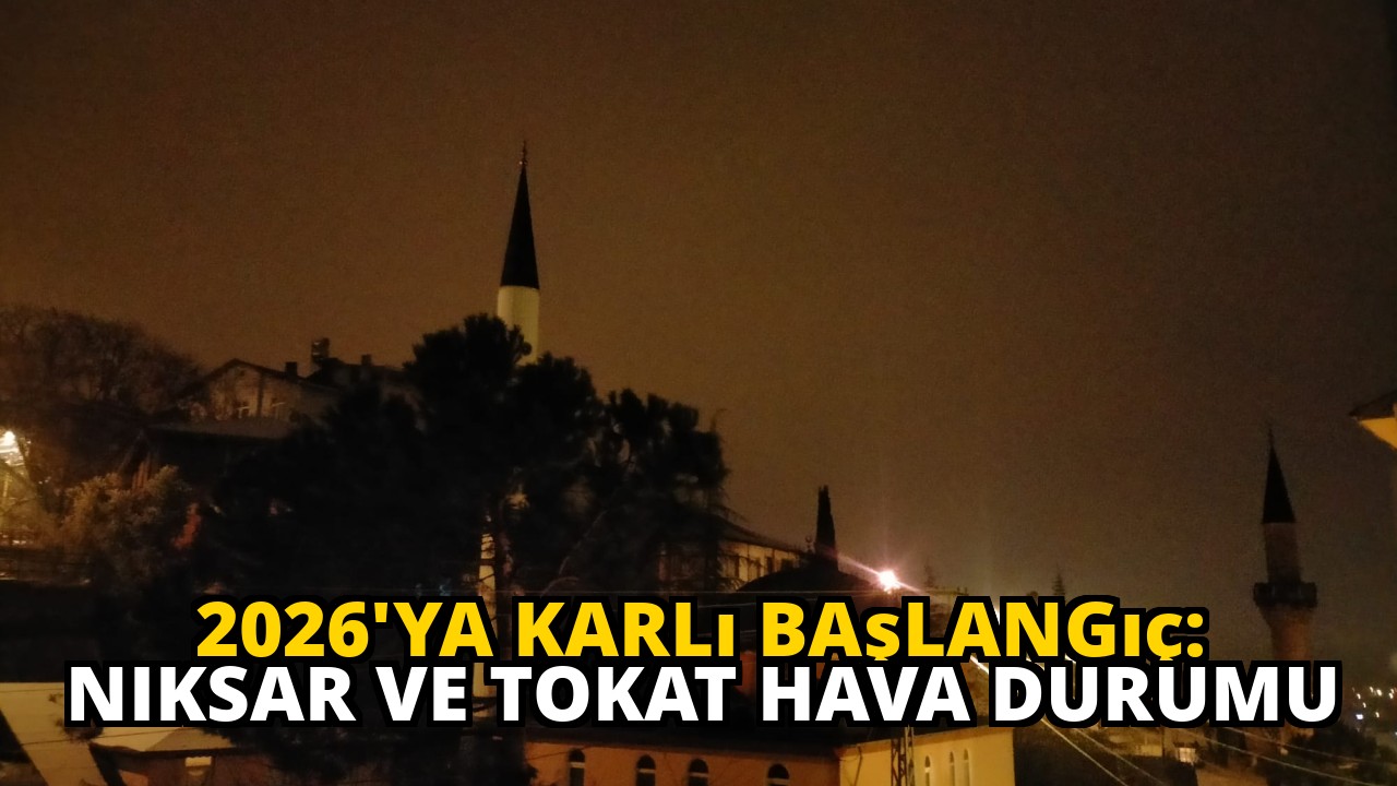 2026'ya Karlı Başlangıç: Niksar ve Tokat Hava Durumu