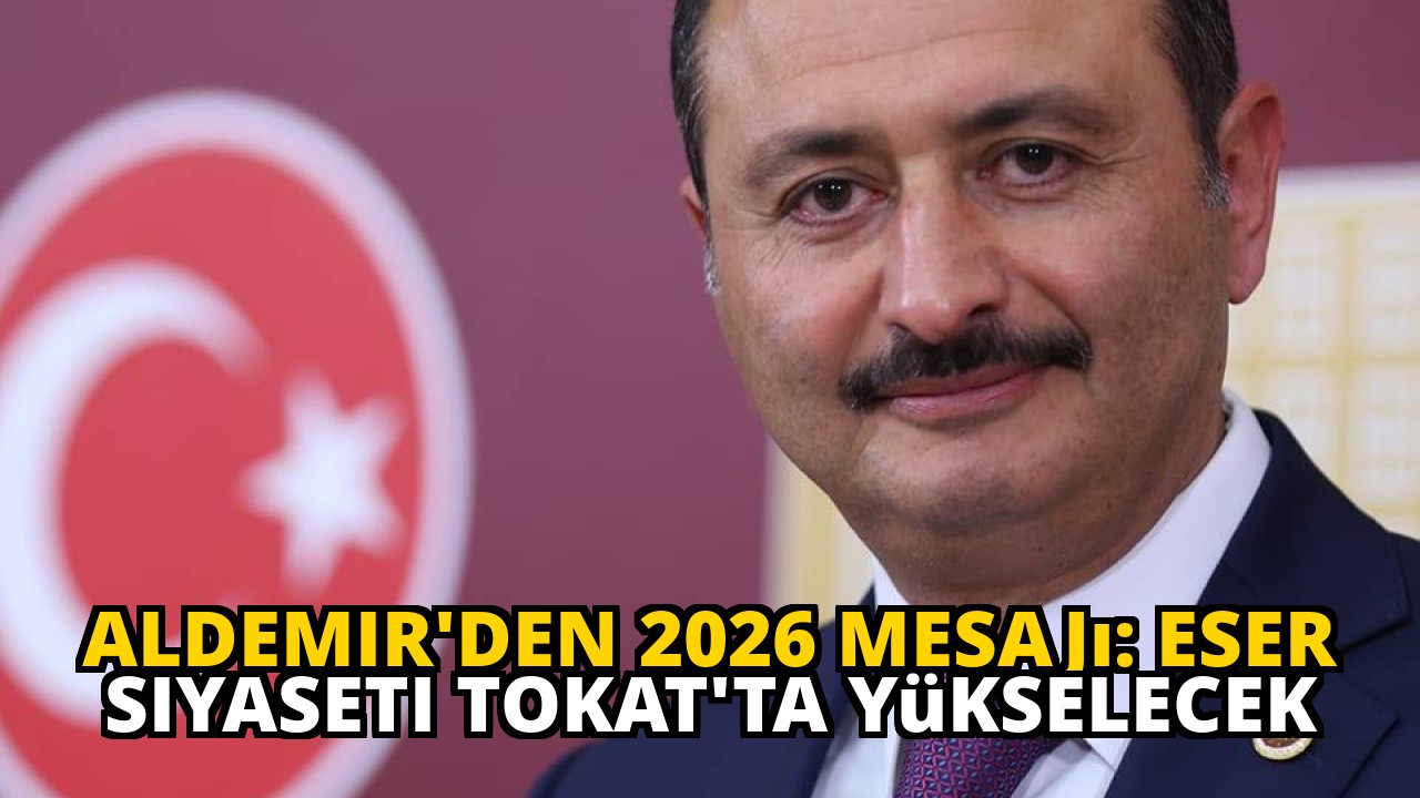 Aldemir'den 2026 Mesajı: Eser Siyaseti Tokat'ta Yükselecek