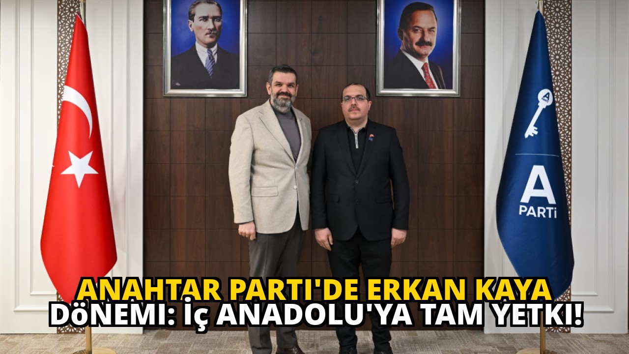 Anahtar Parti'de Erkan Kaya dönemi: İç Anadolu'ya tam yetki!