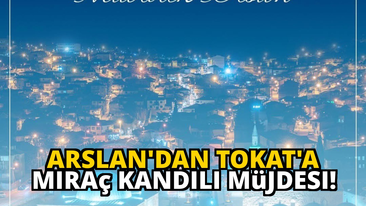 Arslan'dan Tokat'a Miraç Kandili müjdesi!