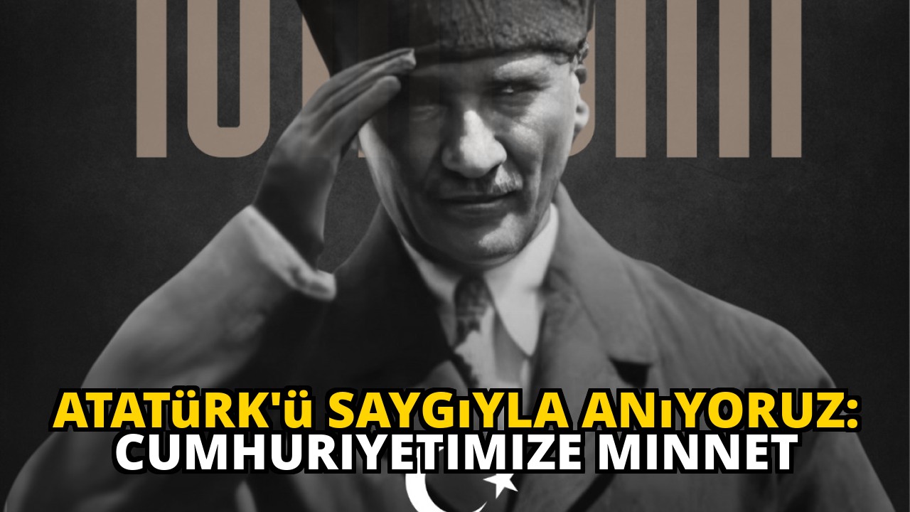 Atatürk'ü Saygıyla Anıyoruz: Cumhuriyetimize Minnet