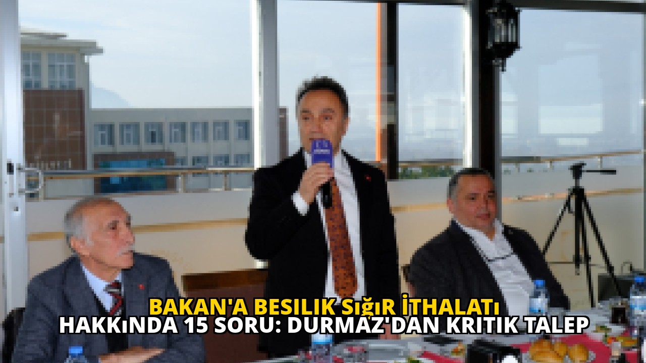 Bakan'a Besilik Sığır İthalatı Hakkında 15 Soru: Durmaz'dan Kritik Talep