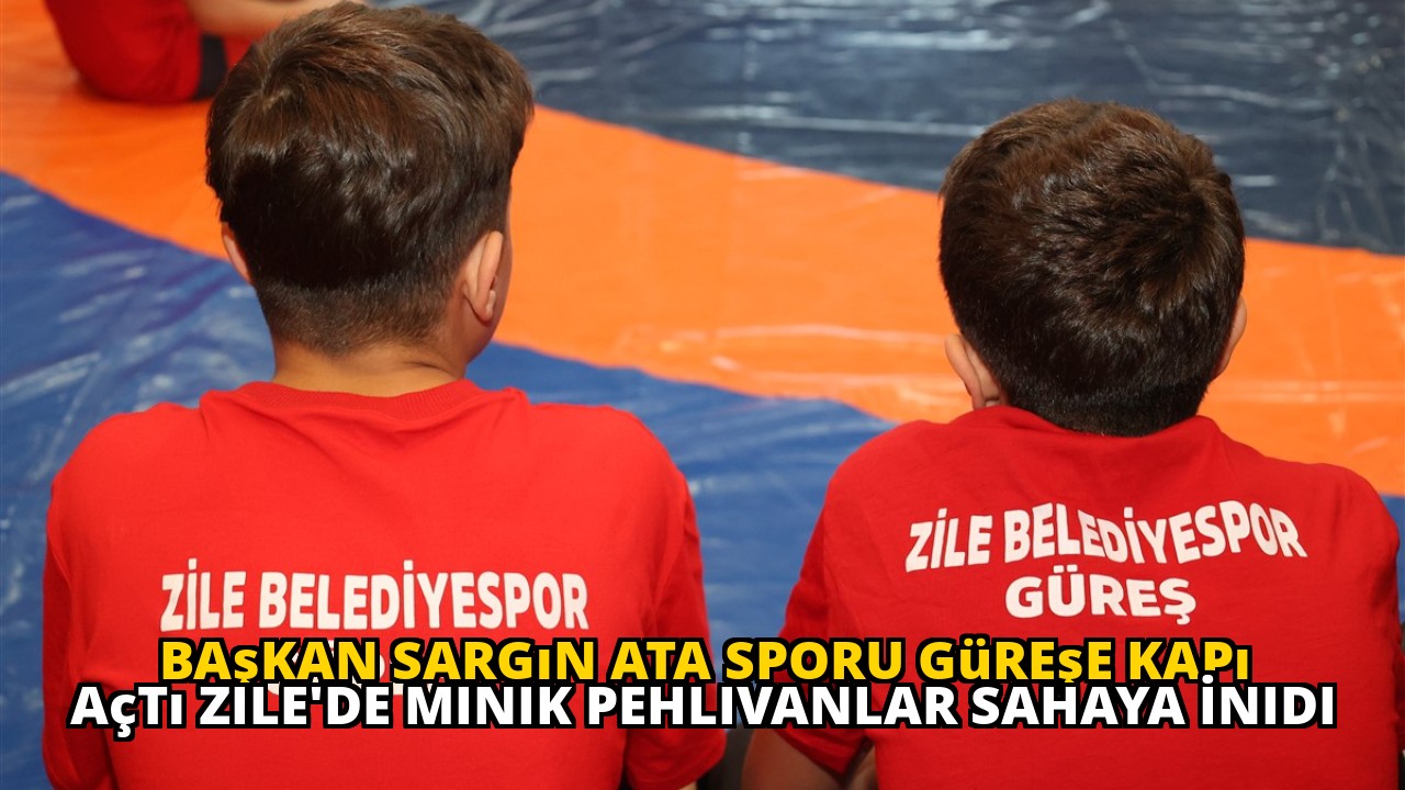 Başkan Sargın Ata Sporu Güreşe Kapı Açtı Zile'de Minik Pehlivanlar Sahaya İnidi