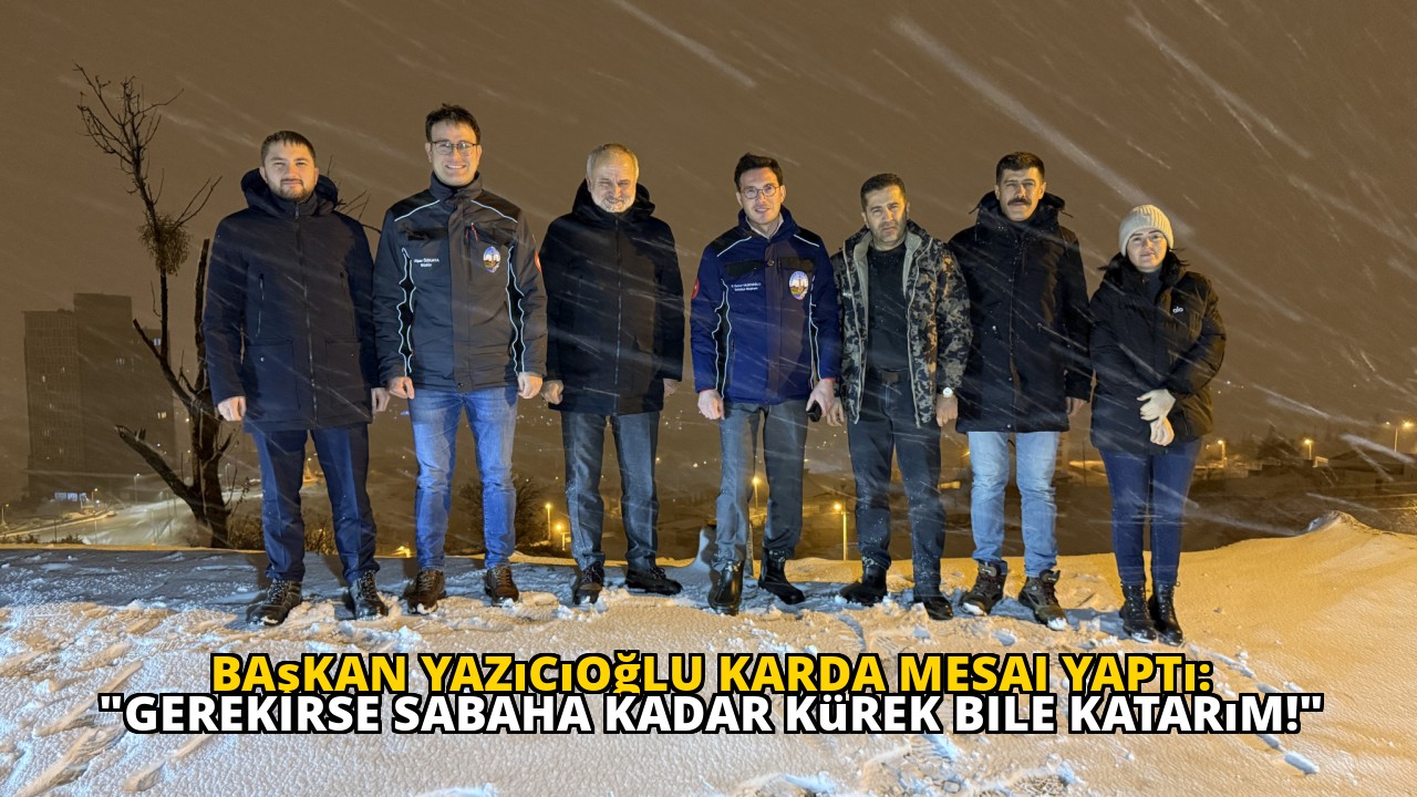 Başkan Yazıcıoğlu Karda Mesai Yaptı: "Gerekirse Sabaha Kadar Kürek Bile Katarım!"