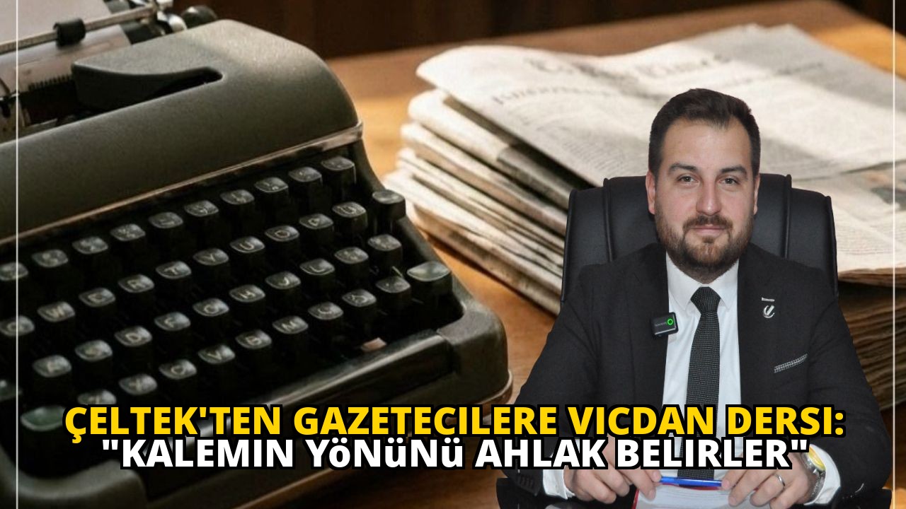 Çeltek'ten Gazetecilere Vicdan Dersi: "Kalemin Yönünü Ahlak Belirler"