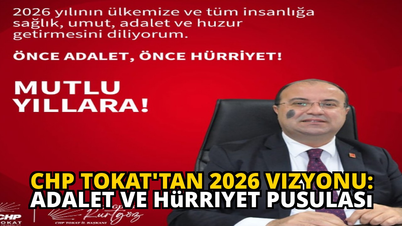 CHP Tokat'tan 2026 Vizyonu: Adalet ve Hürriyet Pusulası