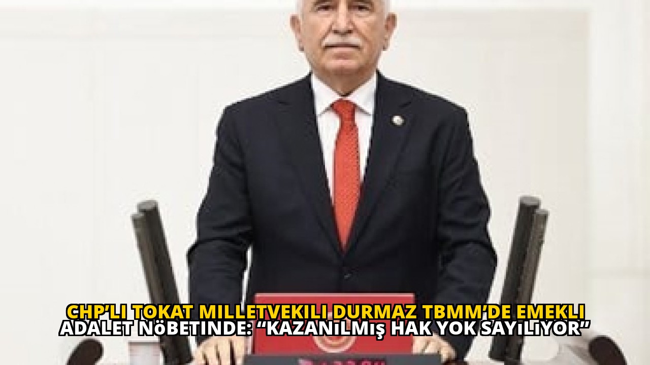 CHP’li Tokat Milletvekili Durmaz TBMM’de Emekli Adalet Nöbetinde: “Kazanılmış Hak Yok Sayılıyor”