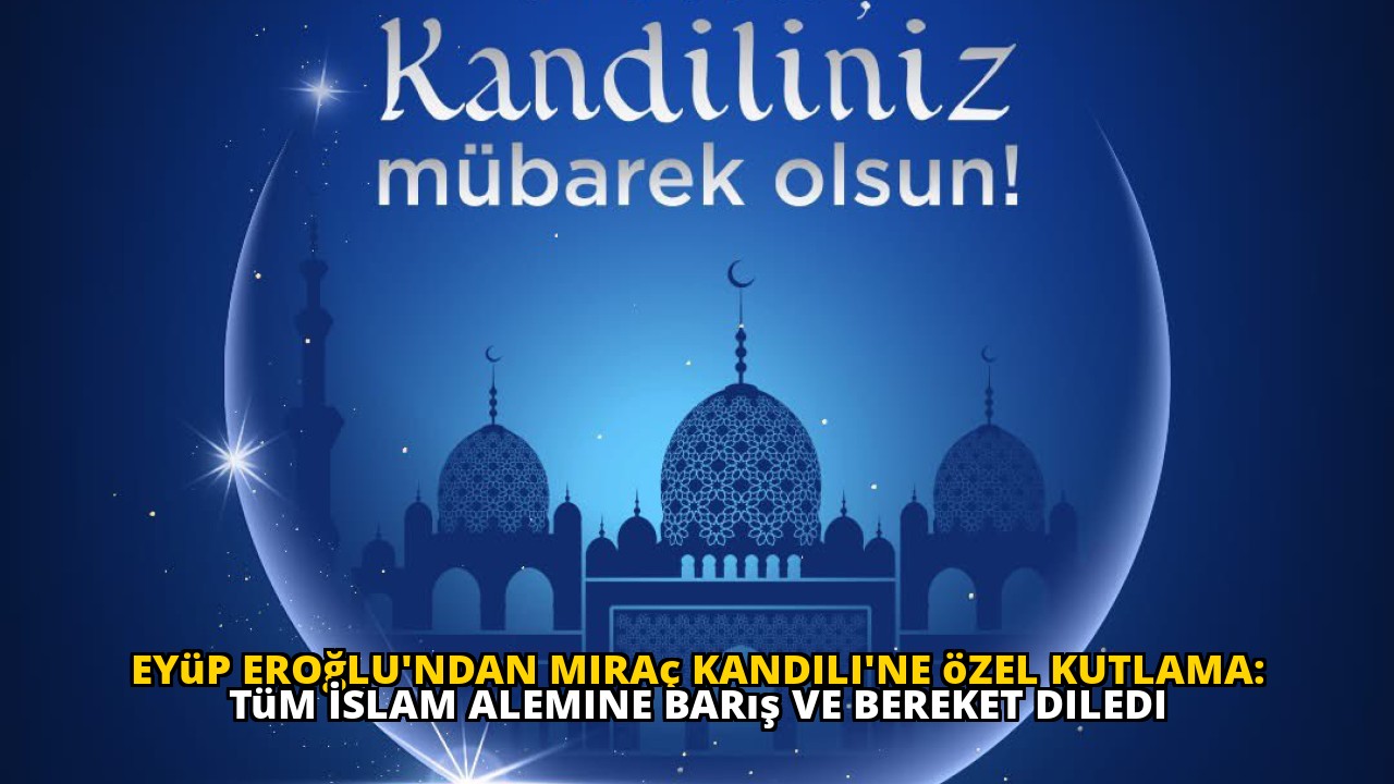 Eyüp Eroğlu'ndan Miraç Kandili'ne özel kutlama: Tüm İslam alemine barış ve bereket diledi