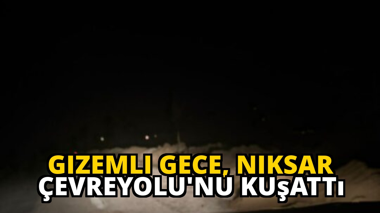 Gizemli Gece, Niksar Çevreyolu'nu Kuşattı