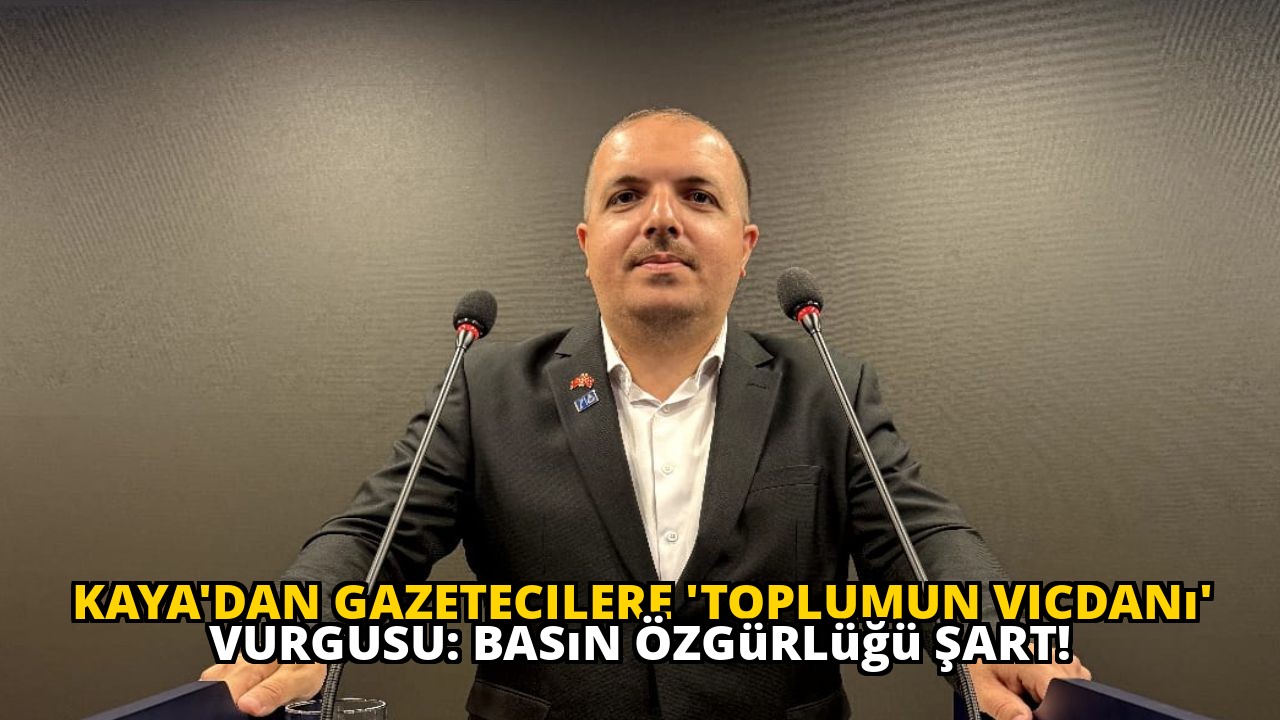 Kaya'dan Gazetecilere 'Toplumun Vicdanı' Vurgusu: Basın Özgürlüğü Şart!