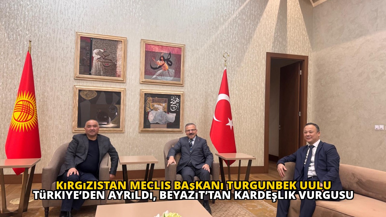 Kırgızistan Meclis Başkanı Turgunbek Uulu Türkiye’den ayrıldı, Beyazıt’tan kardeşlik vurgusu