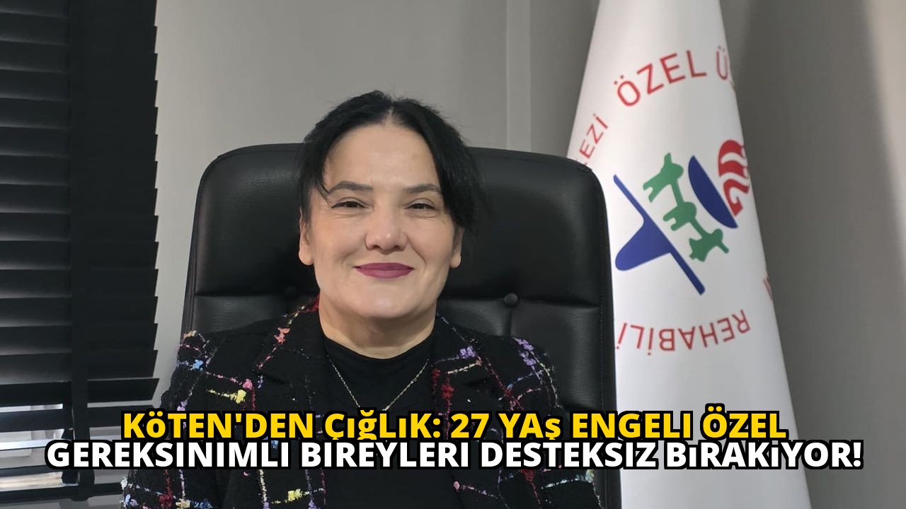 Köten'den Çığlık: 27 Yaş Engeli Özel Gereksinimli Bireyleri Desteksiz Bırakıyor!