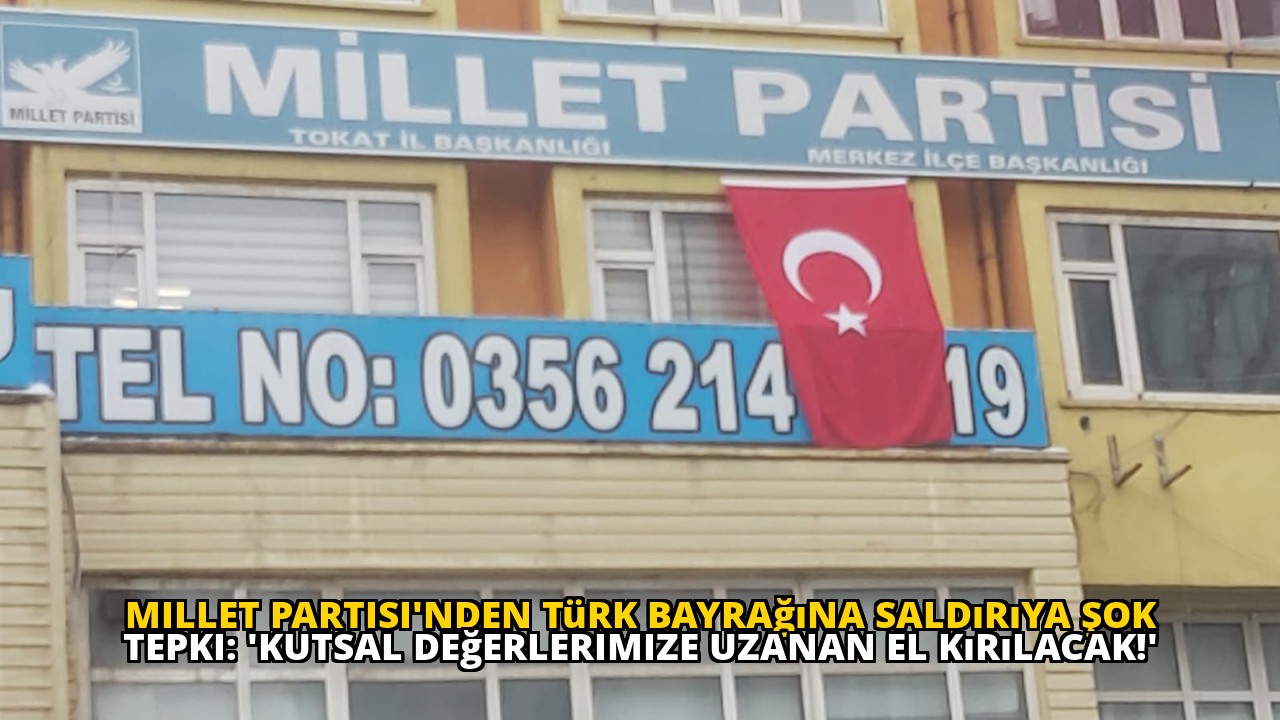 Millet Partisi'nden Türk Bayrağına Saldırıya Şok Tepki: 'Kutsal Değerlerimize Uzanan El Kırılacak!'