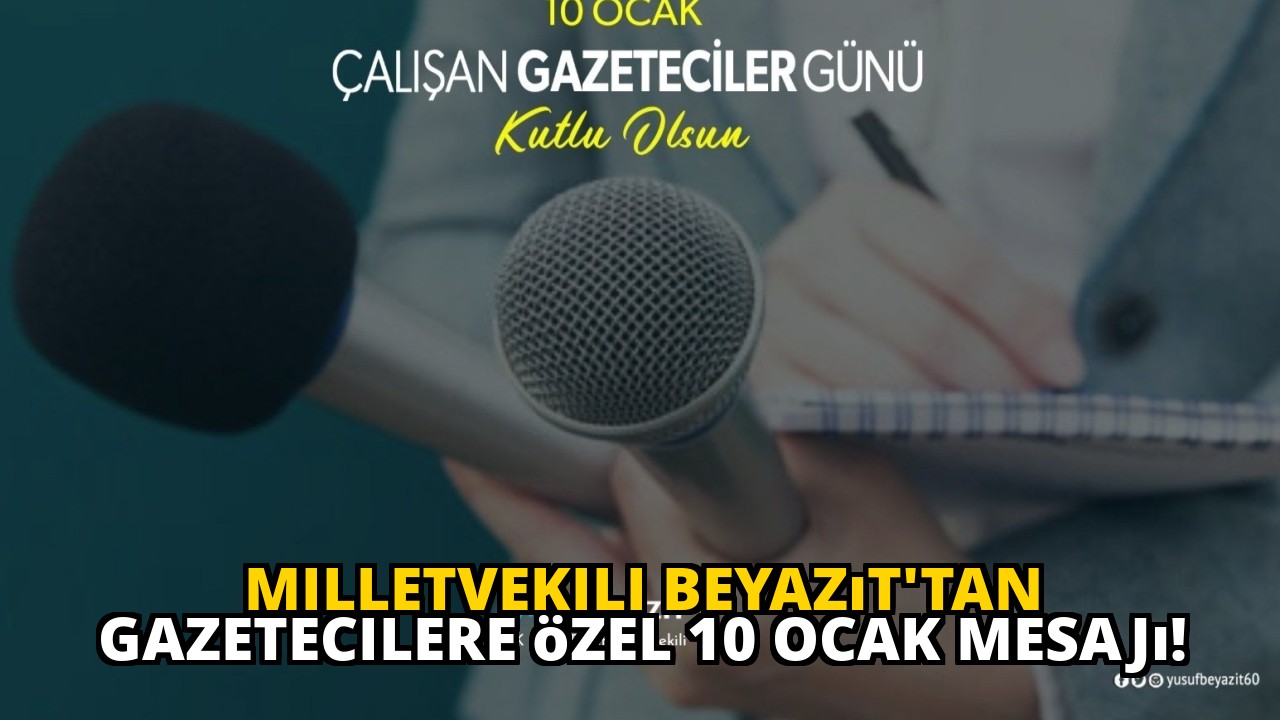 Milletvekili Beyazıt'tan gazetecilere özel 10 Ocak mesajı!