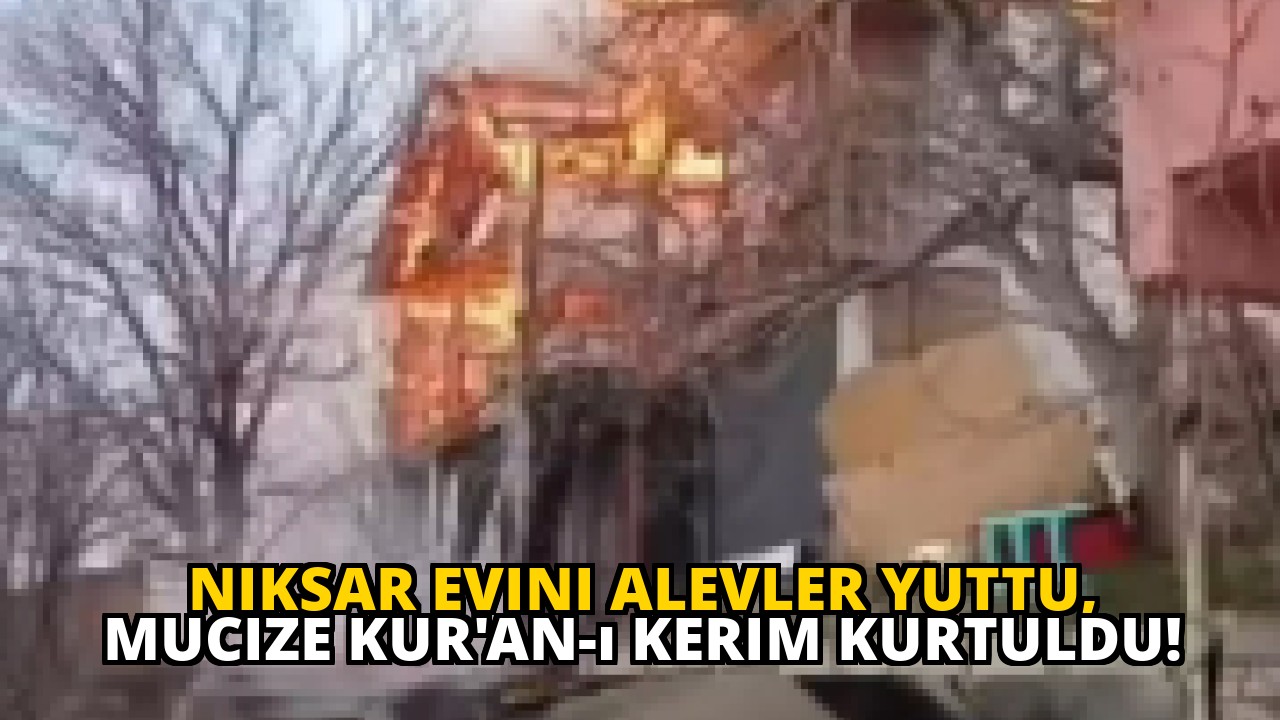 Niksar evini alevler yuttu, mucize Kur'an-ı Kerim kurtuldu!