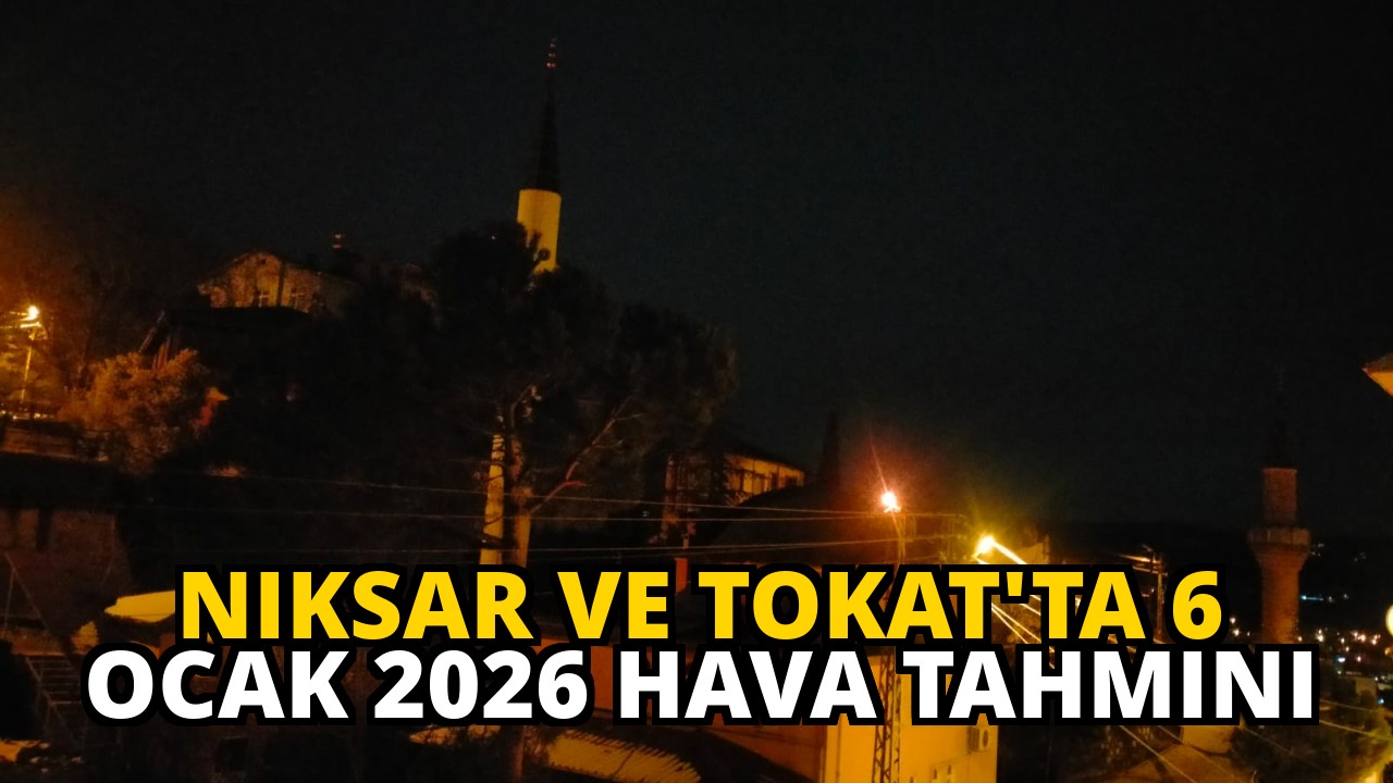 Niksar ve Tokat'ta 6 Ocak 2026 Hava Tahmini