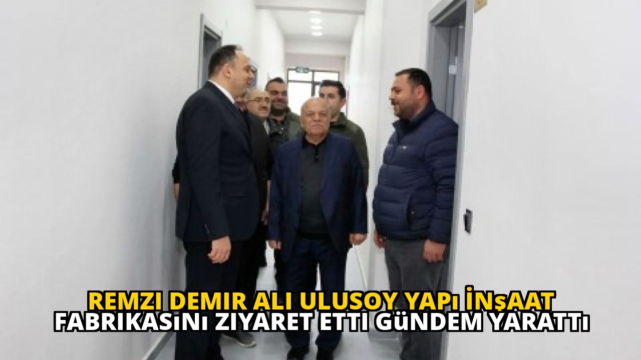 Remzi Demir Ali Ulusoy Yapı İnşaat Fabrikasını Ziyaret Etti Gündem Yarattı