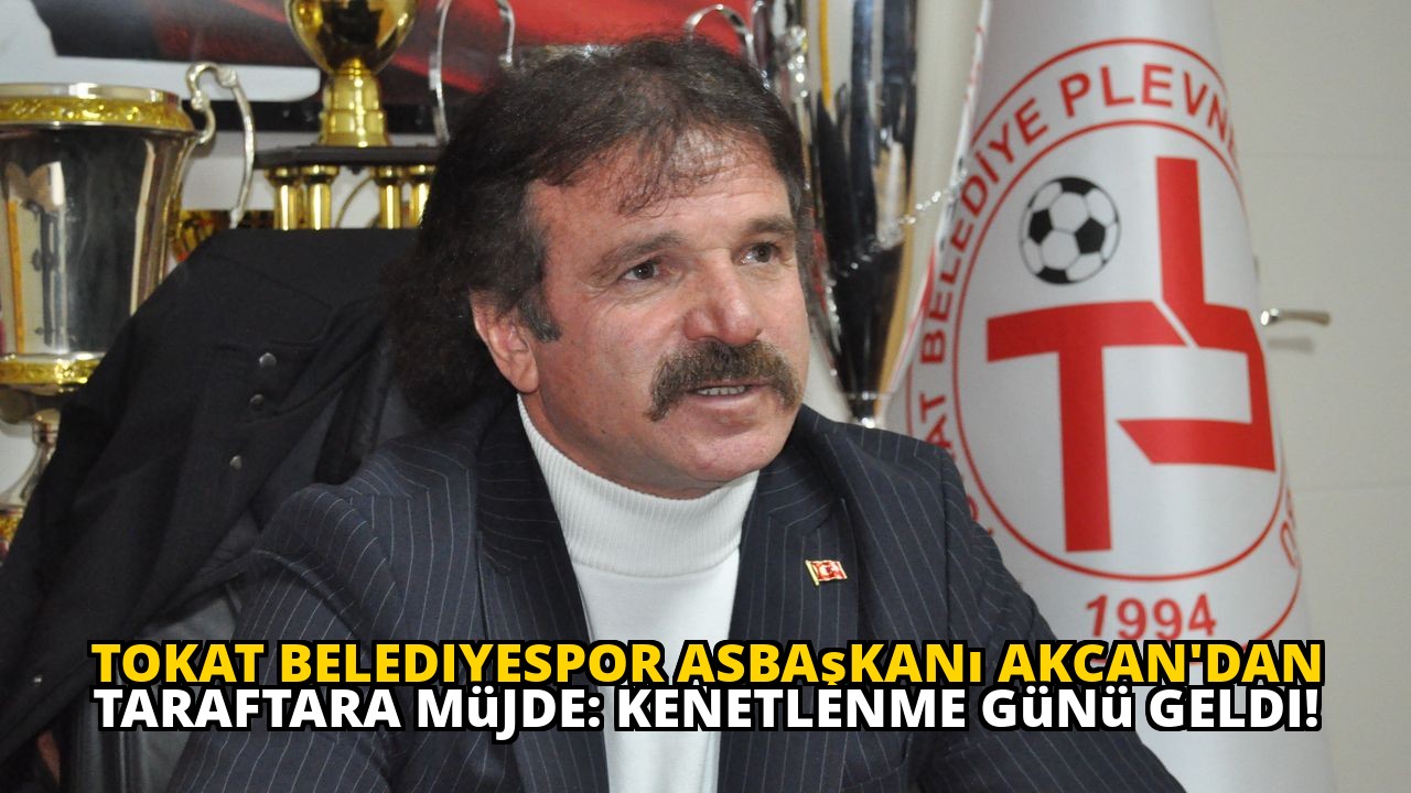 Tokat Belediyespor Asbaşkanı Akcan'dan Taraftara Müjde: Kenetlenme Günü Geldi!