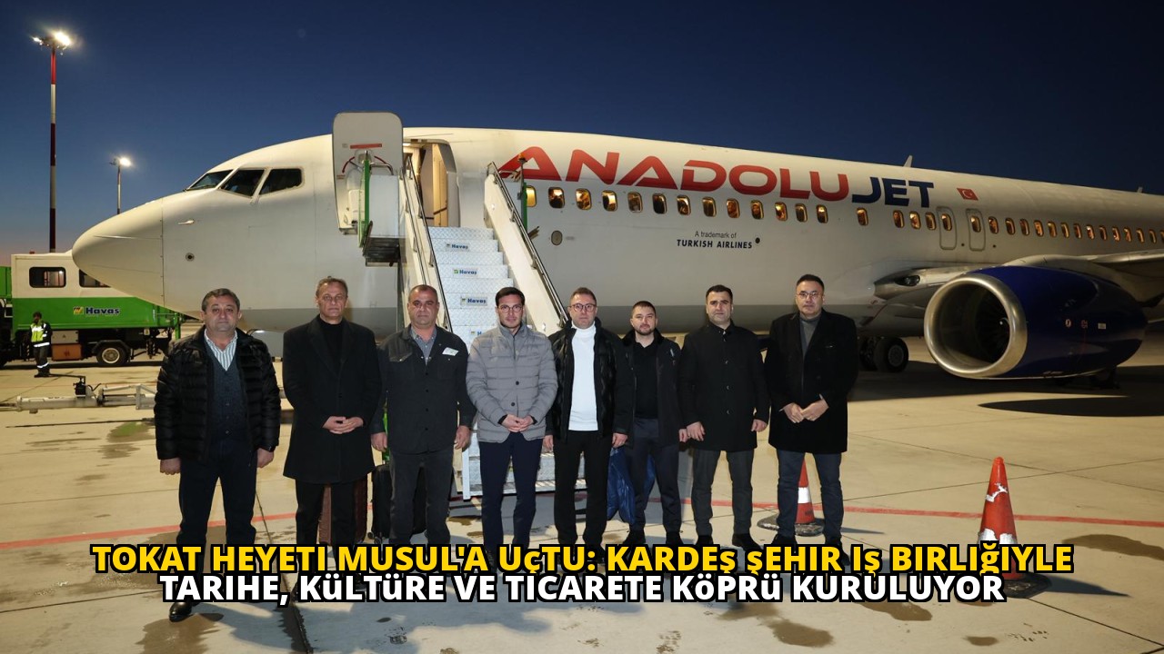 Tokat heyeti Musul'a uçtu: Kardeş şehir iş birliğiyle tarihe, kültüre ve ticarete köprü kuruluyor