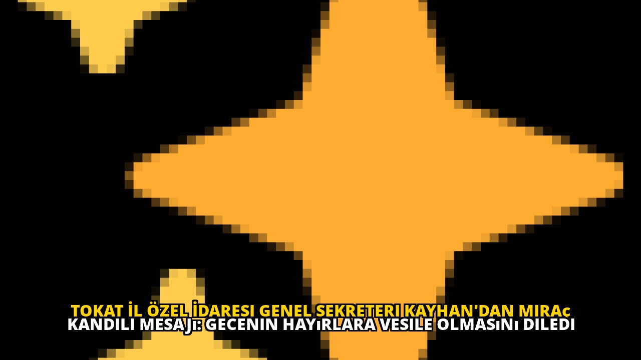 Tokat İl Özel İdaresi Genel Sekreteri Kayhan'dan Miraç Kandili Mesajı: Gecenin Hayırlara Vesile Olmasını Diledi