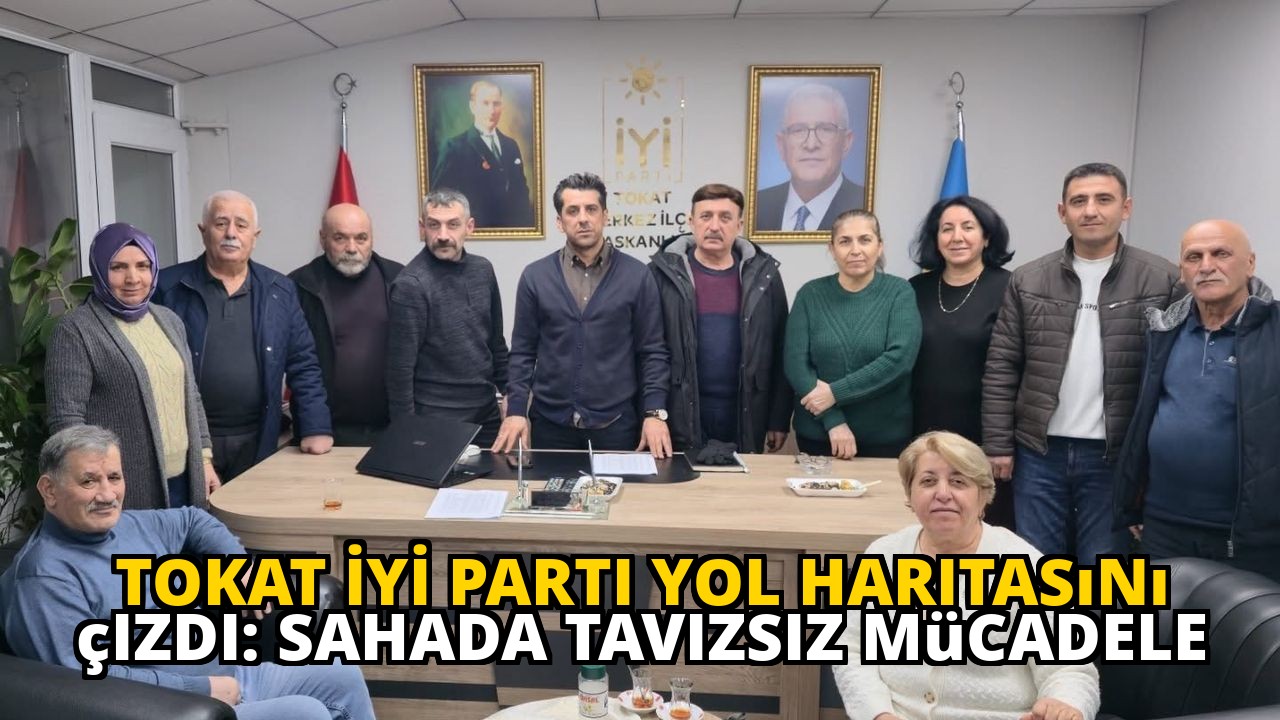 Tokat İYİ Parti yol haritasını çizdi: Sahada tavizsiz mücadele