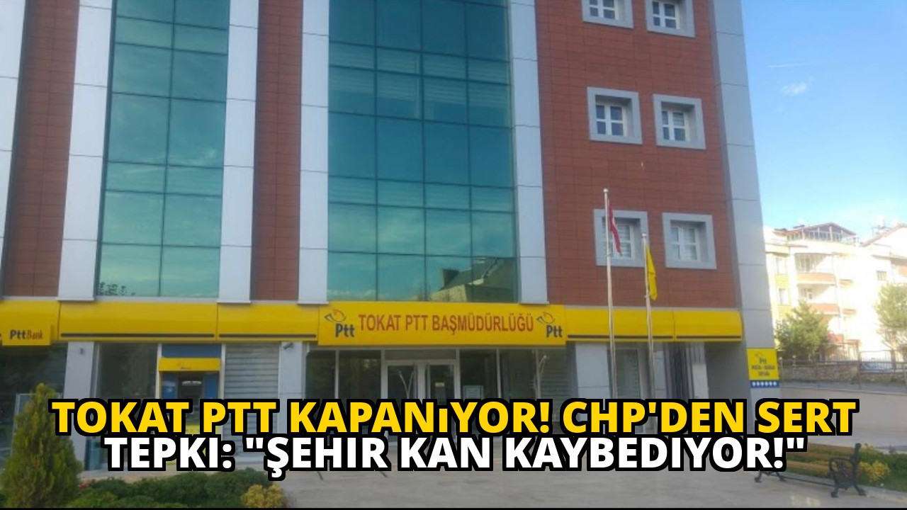 Tokat PTT Kapanıyor! CHP'den Sert Tepki: "Şehir Kan Kaybediyor!"