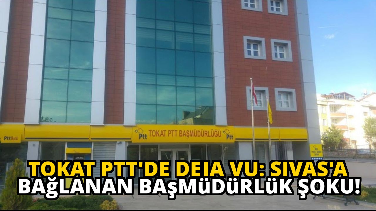 Tokat PTT'de Deja Vu: Sivas'a Bağlanan Başmüdürlük Şoku!