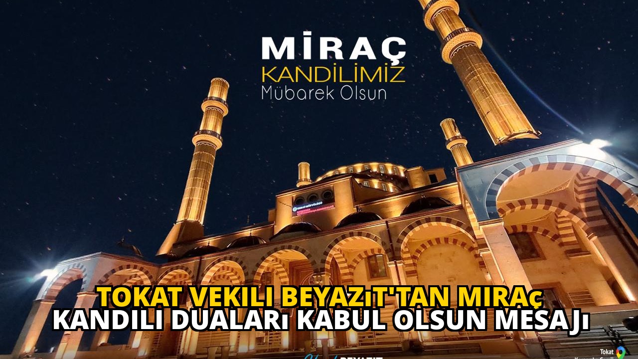 Tokat Vekili Beyazıt'tan Miraç Kandili duaları kabul olsun mesajı
