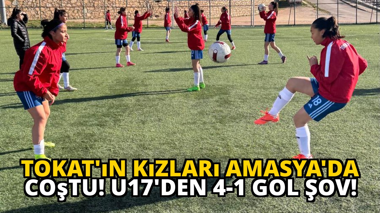 Tokat'ın Kızları Amasya'da Coştu! U17'den 4-1 Gol Şov!