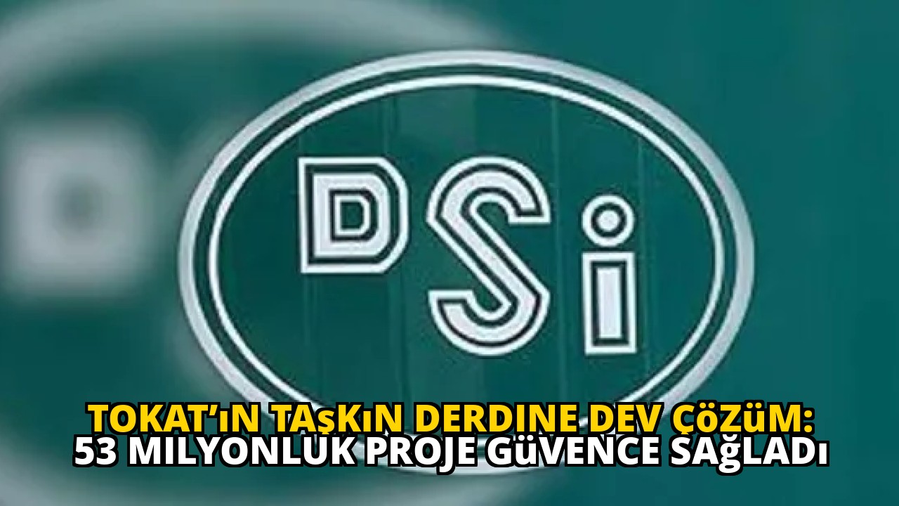 Tokat’ın Taşkın Derdine Dev Çözüm: 53 Milyonluk Proje Güvence Sağladı