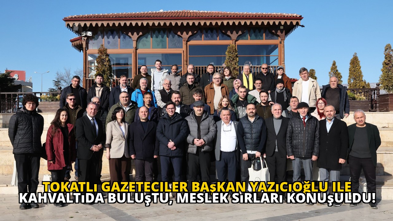 Tokatlı gazeteciler Başkan Yazıcıoğlu ile kahvaltıda buluştu, meslek sırları konuşuldu!