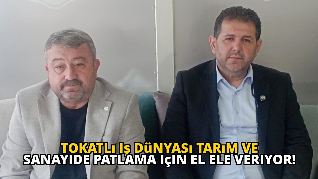 Tokatlı iş dünyası tarım ve sanayide patlama için el ele veriyor!