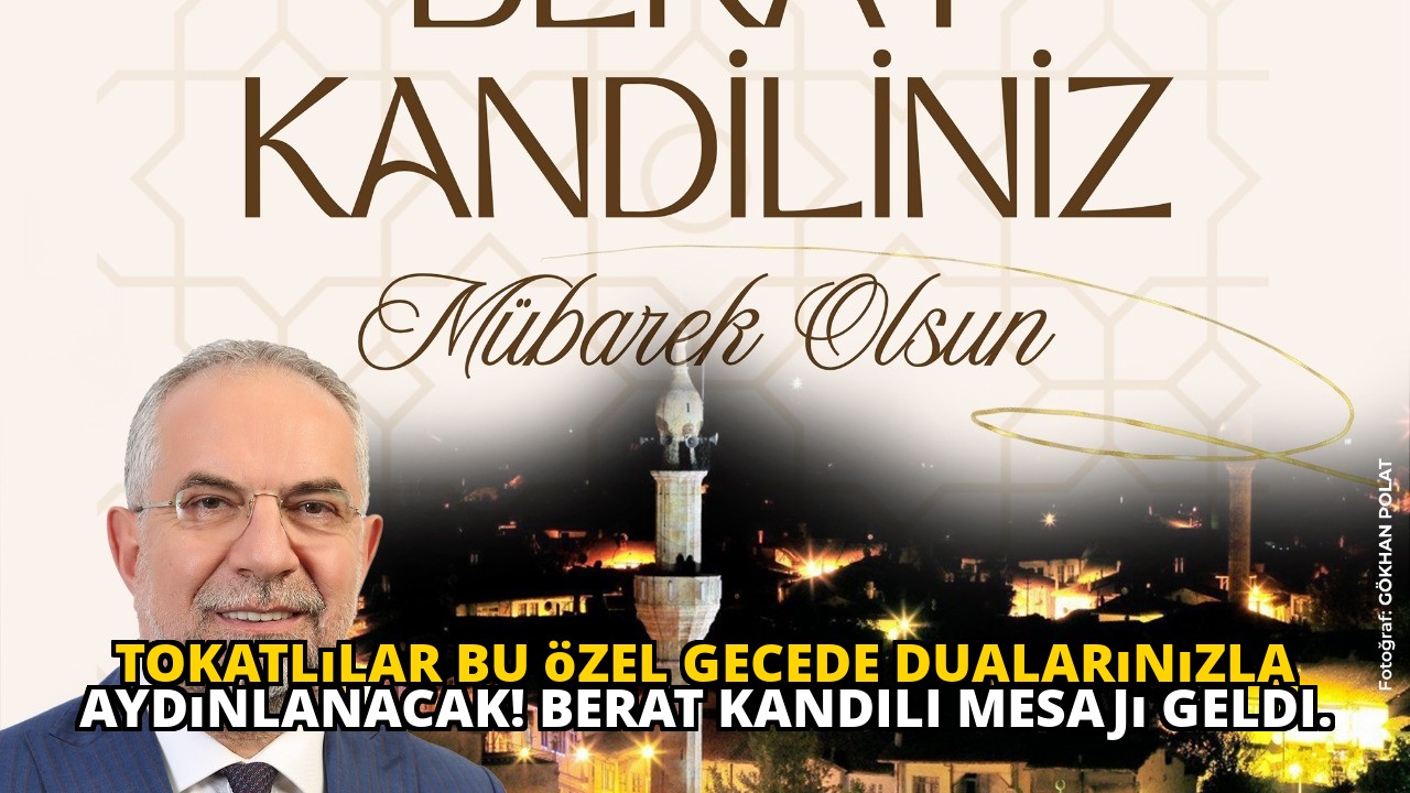 Tokatlılar bu özel gecede dualarınızla aydınlanacak! Berat Kandili mesajı geldi.