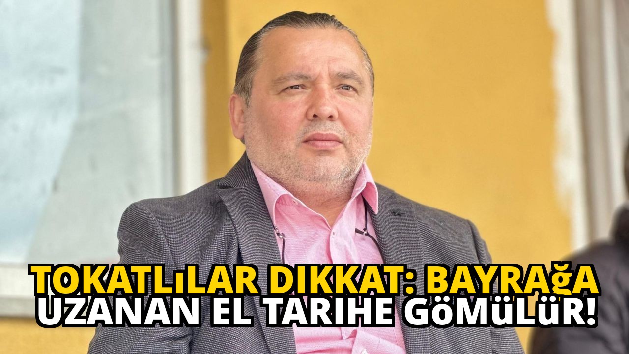 Tokatlılar dikkat: Bayrağa uzanan el tarihe gömülür!