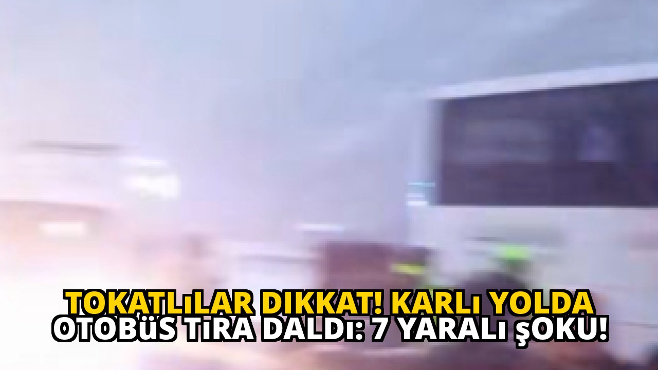 Tokatlılar dikkat! Karlı yolda otobüs tıra daldı: 7 yaralı şoku!