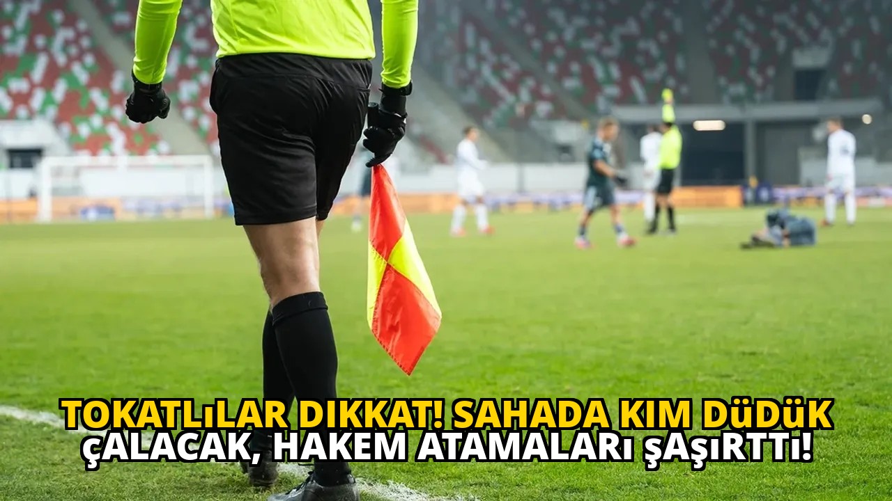Tokatlılar dikkat! Sahada kim düdük çalacak, hakem atamaları şaşırttı!
