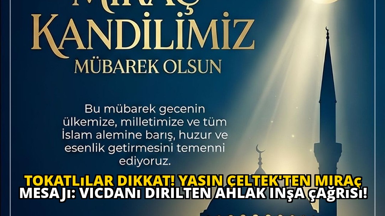 Tokatlılar dikkat! Yasin Çeltek'ten Miraç mesajı: Vicdanı dirilten ahlak inşa çağrısı!