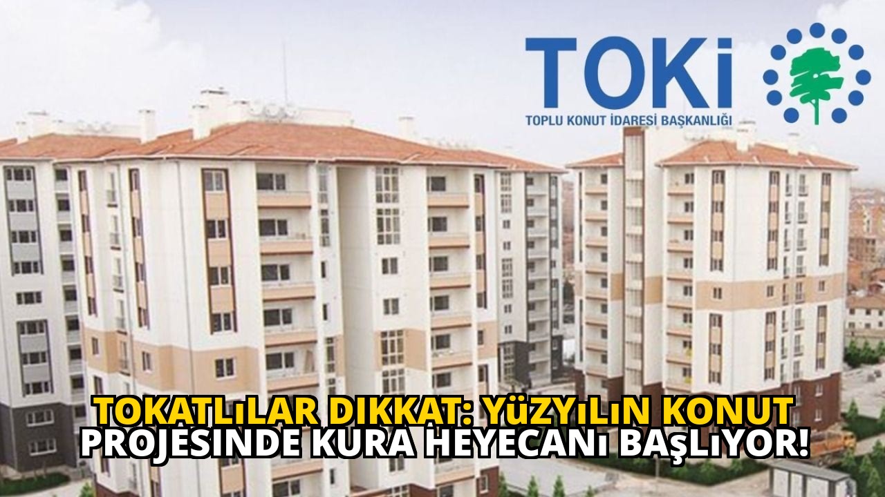 Tokatlılar dikkat: Yüzyılın konut projesinde kura heyecanı başlıyor!
