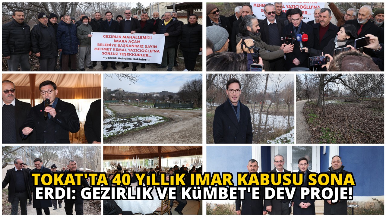 Tokat'ta 40 yıllık imar kabusu sona erdi: Gezirlik ve Kümbet'e dev proje!