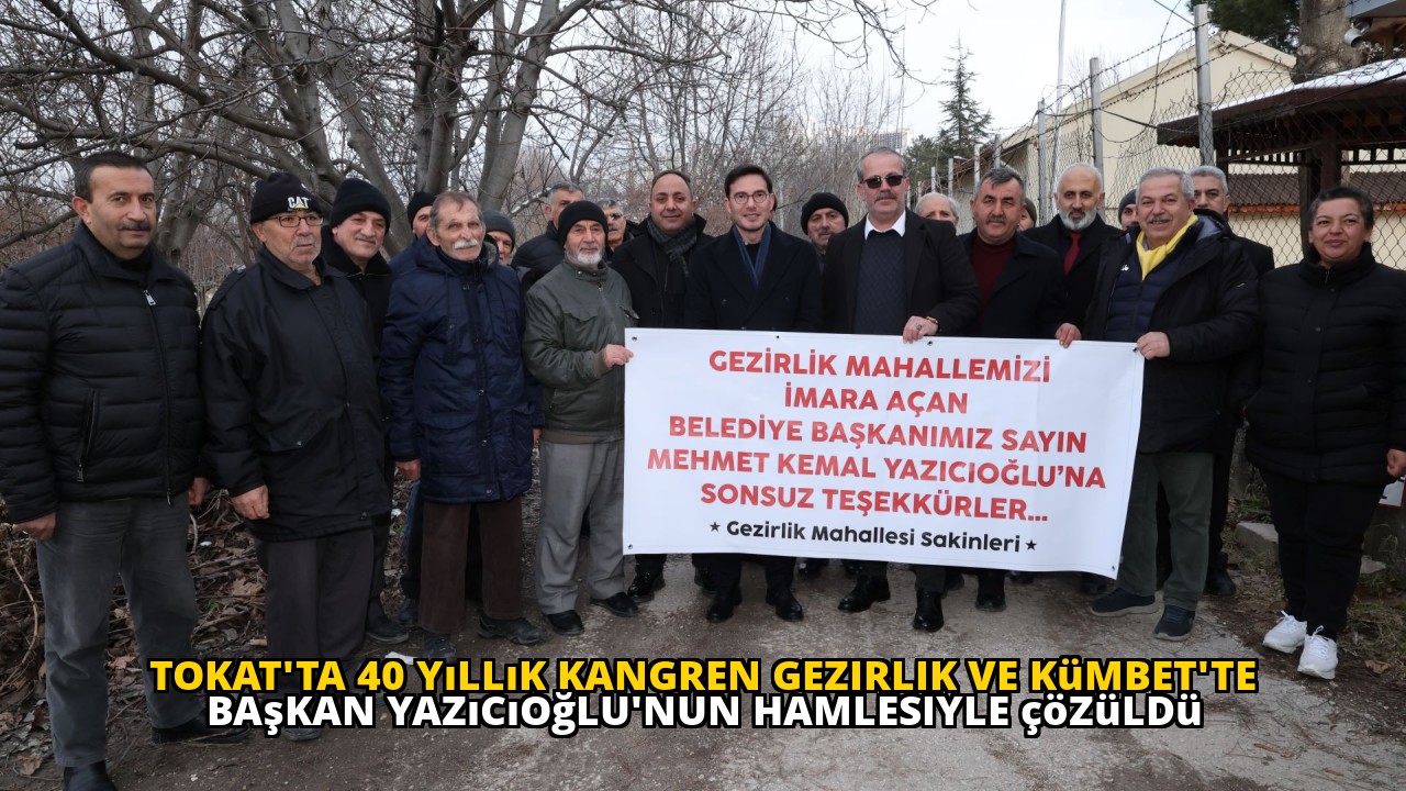 Tokat'ta 40 yıllık kangren Gezirlik ve Kümbet'te Başkan Yazıcıoğlu'nun hamlesiyle çözüldü