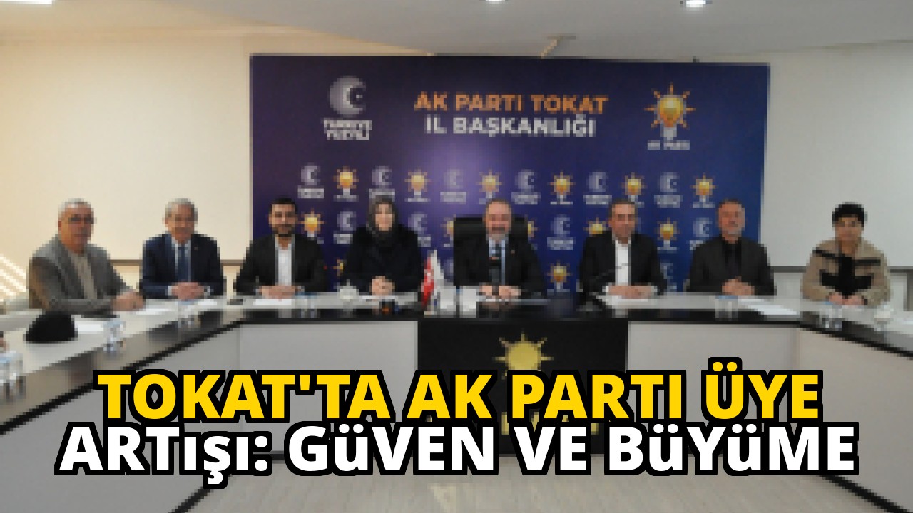 Tokat'ta AK Parti Üye Artışı: Güven ve Büyüme
