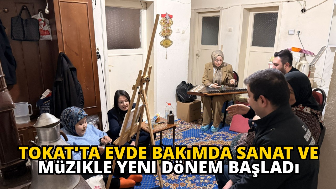 Tokat'ta Evde Bakımda Sanat ve Müzikle Yeni Dönem Başladı