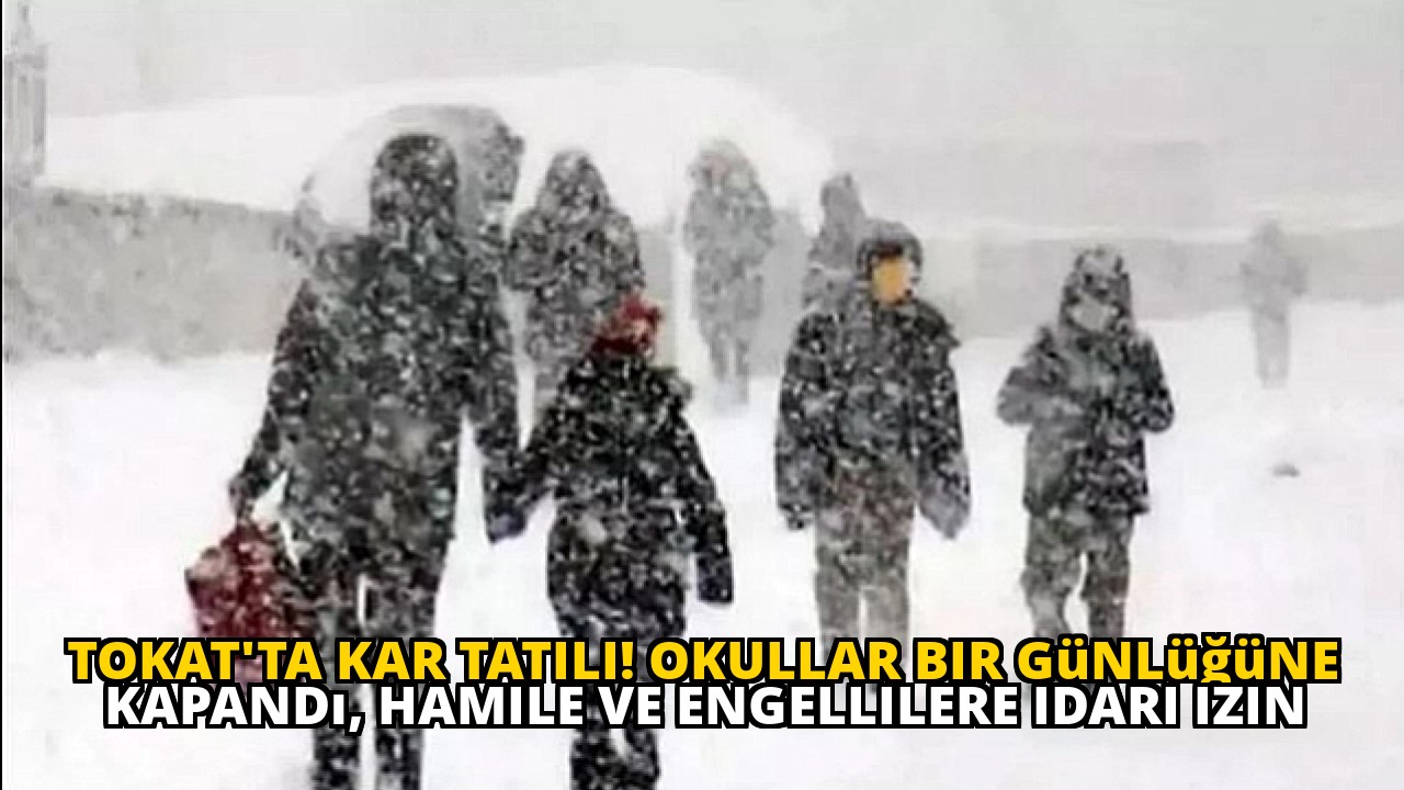 Tokat'ta kar tatili! Okullar bir günlüğüne kapandı, hamile ve engellilere idari izin