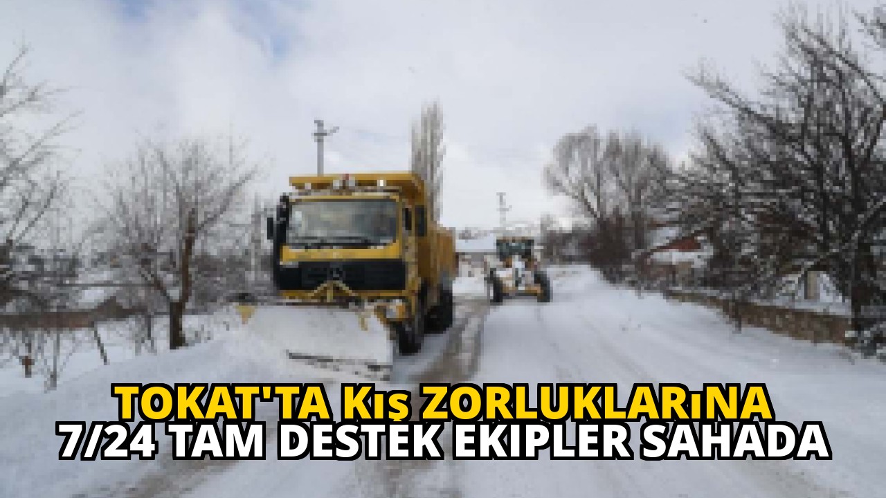 Tokat'ta Kış Zorluklarına 7/24 Tam Destek Ekipler Sahada