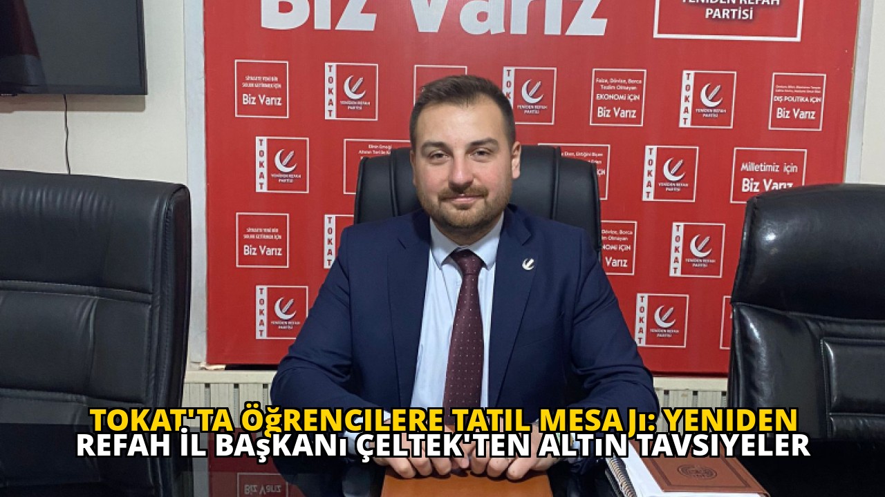 Tokat'ta Öğrencilere Tatil Mesajı: Yeniden Refah İl Başkanı Çeltek'ten Altın Tavsiyeler