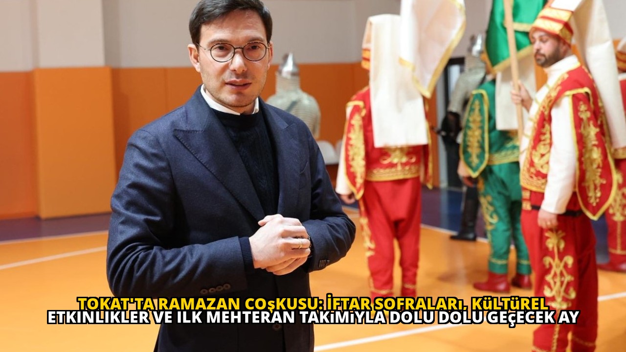Tokat'ta Ramazan coşkusu: İftar sofraları, kültürel etkinlikler ve ilk mehteran takımıyla dolu dolu geçecek ay