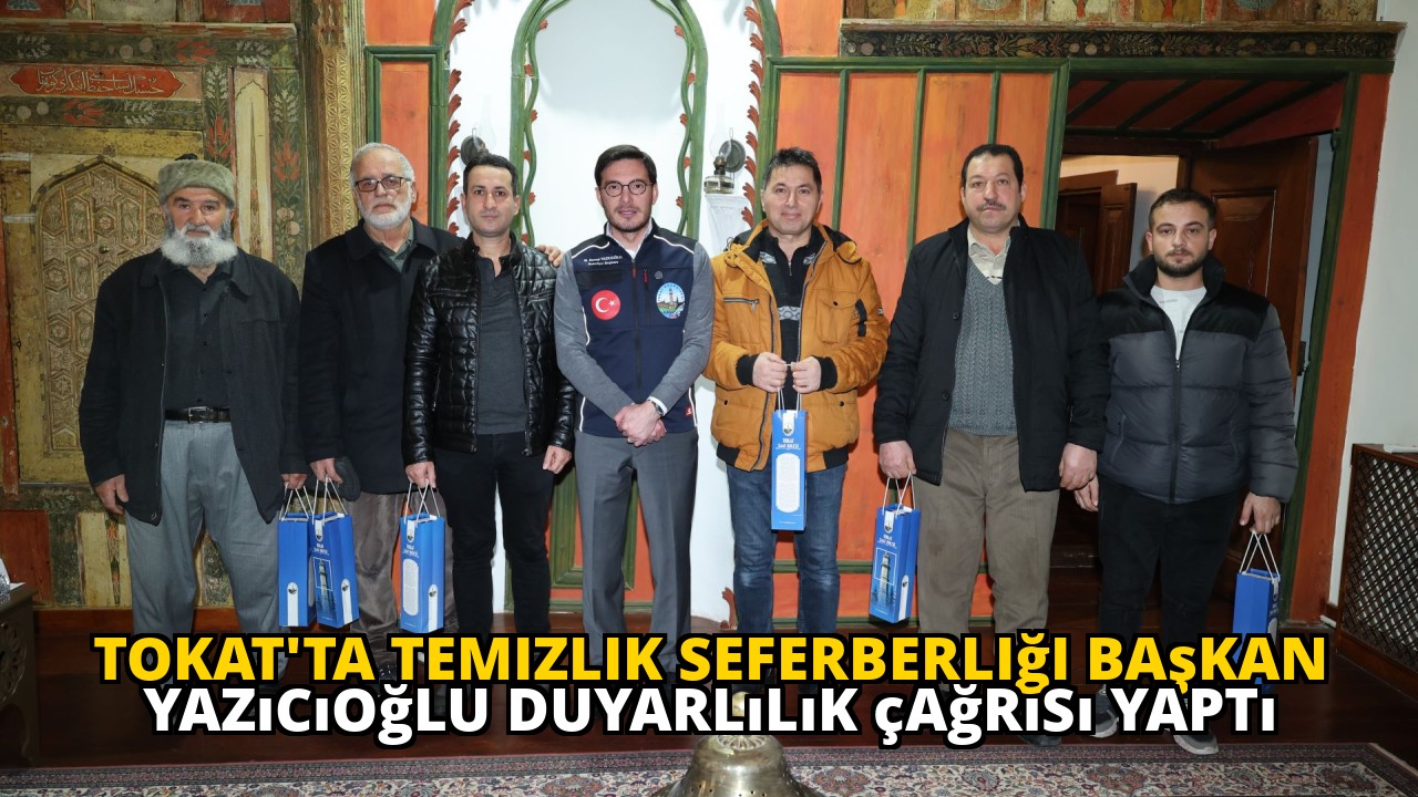 Tokat'ta temizlik seferberliği Başkan Yazıcıoğlu duyarlılık çağrısı yaptı