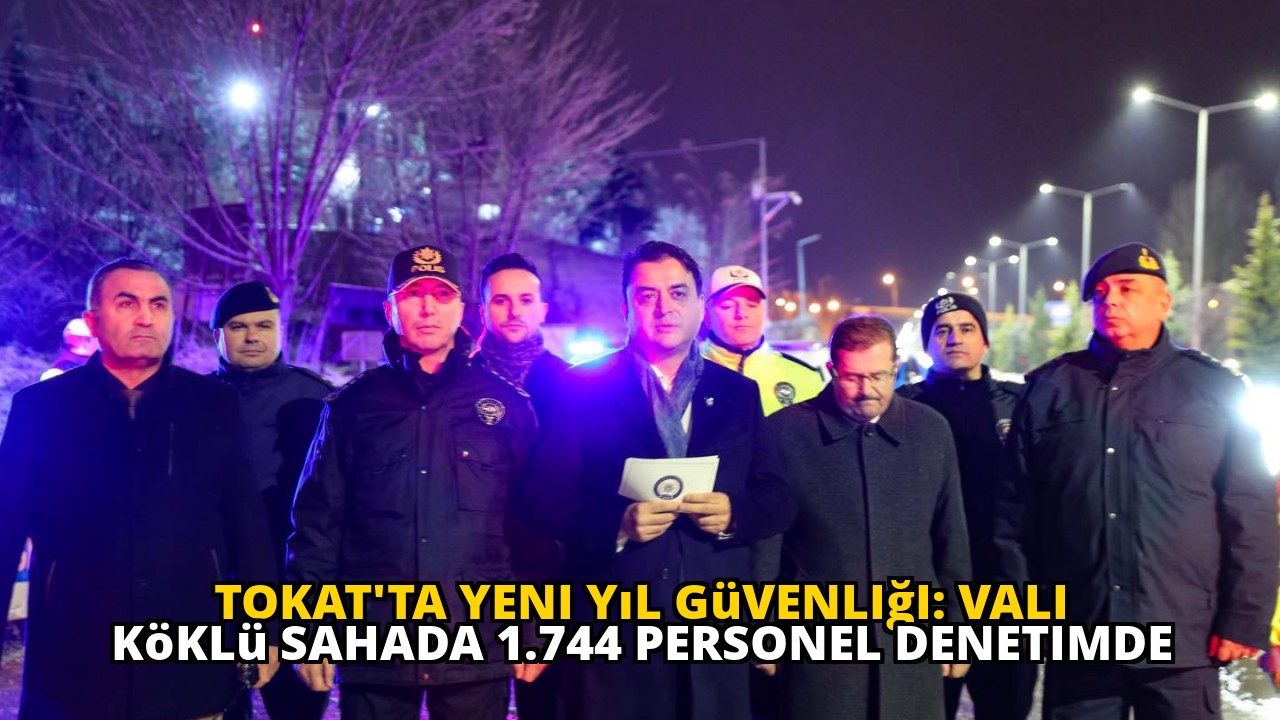 Tokat'ta Yeni Yıl Güvenliği: Vali Köklü Sahada 1.744 Personel Denetimde