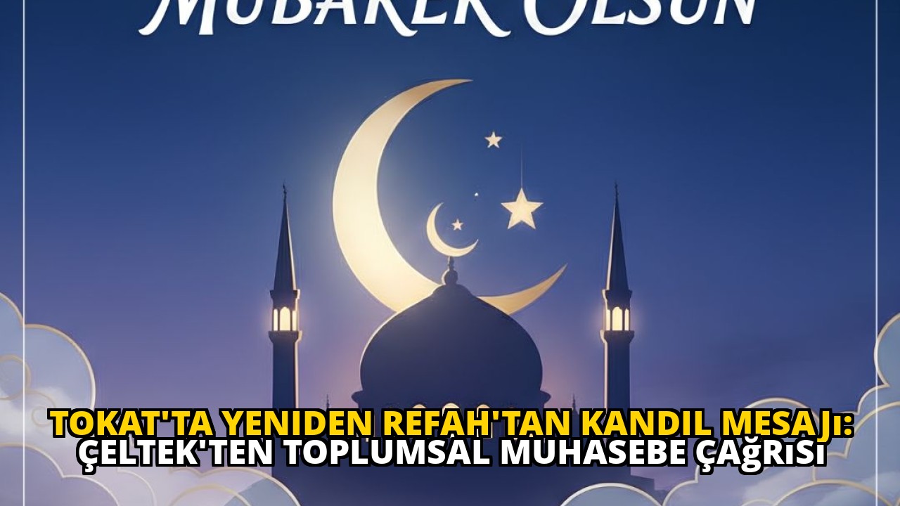Tokat'ta Yeniden Refah'tan Kandil Mesajı: Çeltek'ten Toplumsal Muhasebe Çağrısı