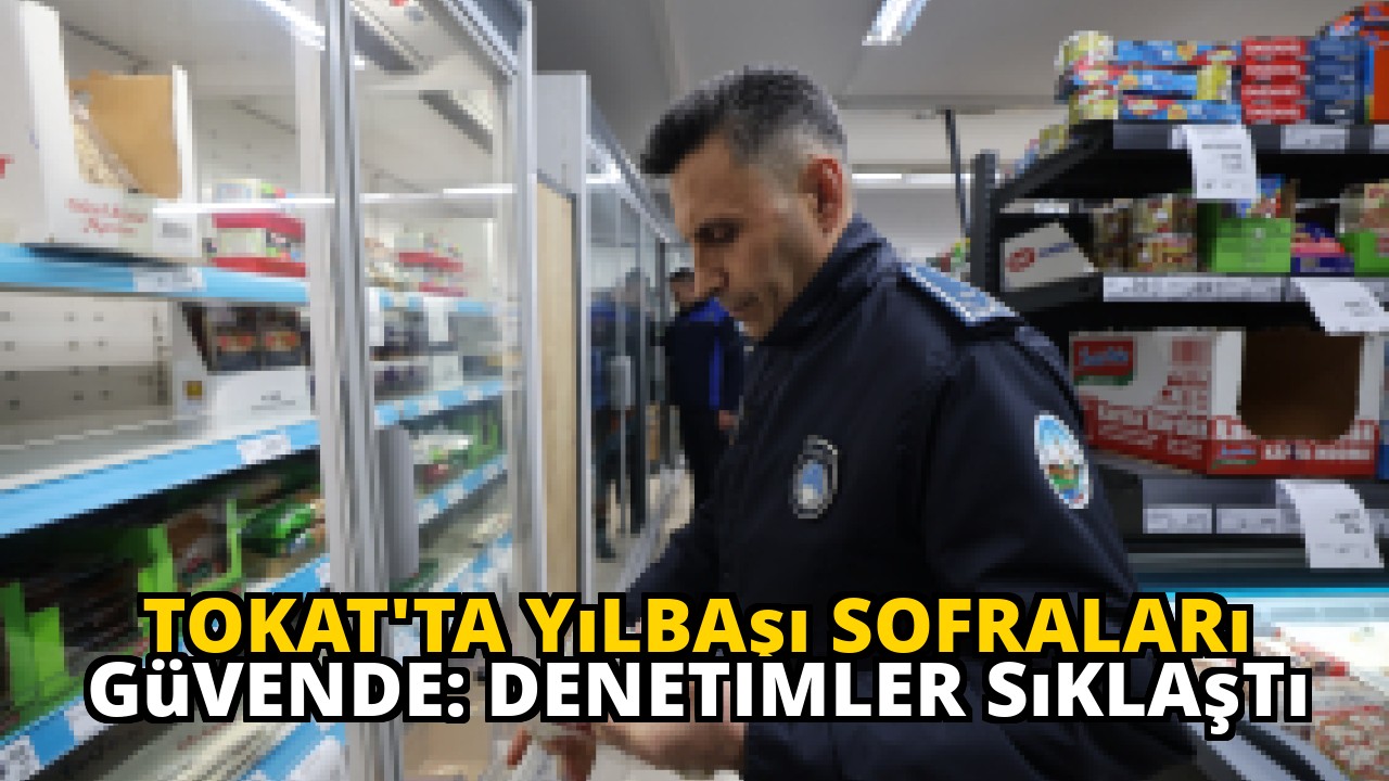 Tokat'ta Yılbaşı Sofraları Güvende: Denetimler Sıklaştı